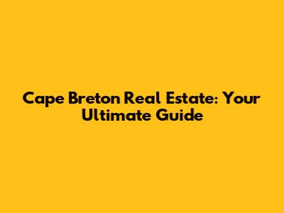 Cape Breton Real Estate: Your Ultimate Guide