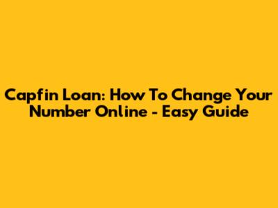 Capfin Loan: How To Change Your Number Online - Easy Guide