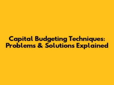 Capital Budgeting Techniques: Problems & Solutions Explained