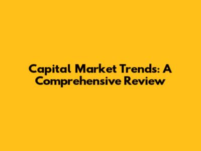 Capital Market Trends: A Comprehensive Review