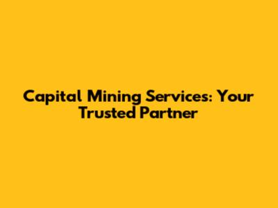 Capital Mining Services: Your Trusted Partner