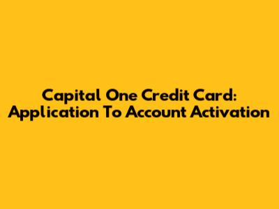 Capital One Credit Card: Application To Account Activation