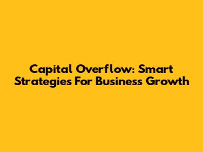 Capital Overflow: Smart Strategies For Business Growth