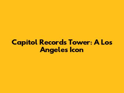 Capitol Records Tower: A Los Angeles Icon