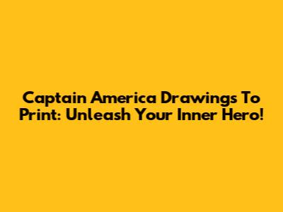 Captain America Drawings To Print: Unleash Your Inner Hero!