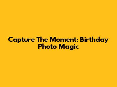 Capture The Moment: Birthday Photo Magic