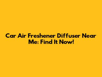Car Air Freshener Diffuser Near Me: Find It Now!