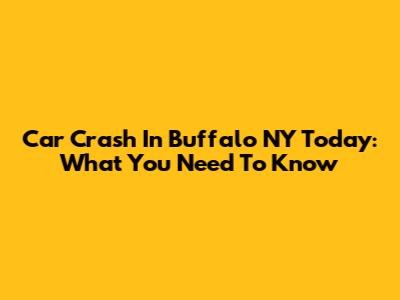 Car Crash In Buffalo NY Today: What You Need To Know