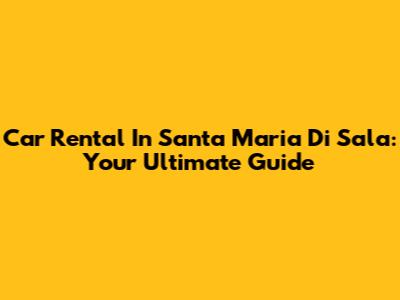 Car Rental In Santa Maria Di Sala: Your Ultimate Guide