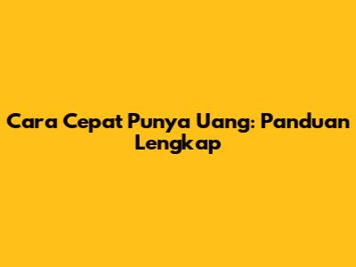 Cara Cepat Punya Uang: Panduan Lengkap