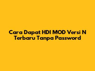 Cara Dapat HDI MOD Versi N Terbaru Tanpa Password