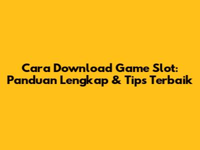 Cara Download Game Slot: Panduan Lengkap & Tips Terbaik