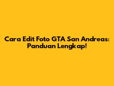 Cara Edit Foto GTA San Andreas: Panduan Lengkap!