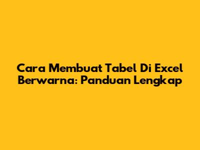Cara Membuat Tabel Di Excel Berwarna: Panduan Lengkap