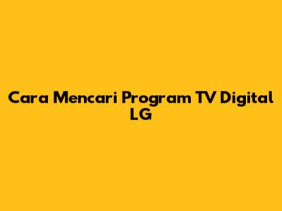 Cara Mencari Program TV Digital LG