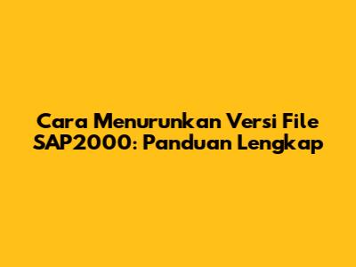 Cara Menurunkan Versi File SAP2000: Panduan Lengkap