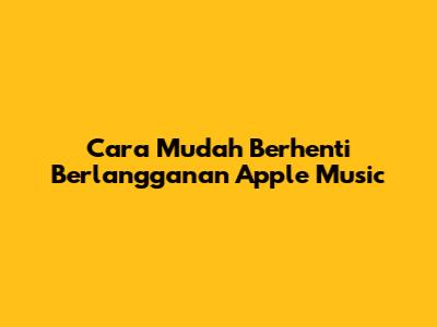 Cara Mudah Berhenti Berlangganan Apple Music