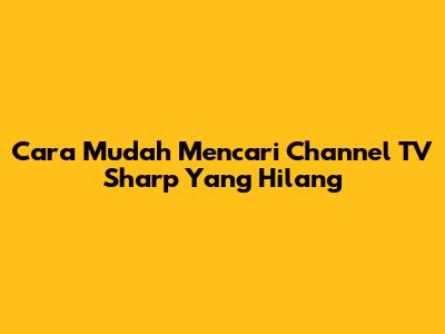 Cara Mudah Mencari Channel TV Sharp Yang Hilang