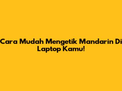 Cara Mudah Mengetik Mandarin Di Laptop Kamu!