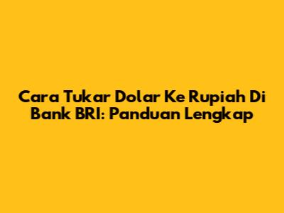Cara Tukar Dolar Ke Rupiah Di Bank BRI: Panduan Lengkap