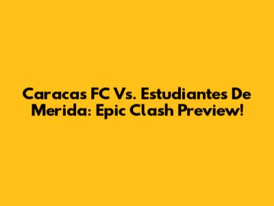 Caracas FC Vs. Estudiantes De Merida: Epic Clash Preview!