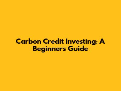 Carbon Credit Investing: A Beginner's Guide