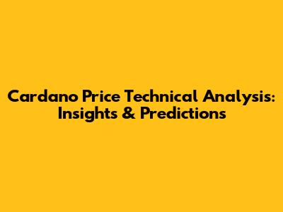 Cardano Price Technical Analysis: Insights & Predictions