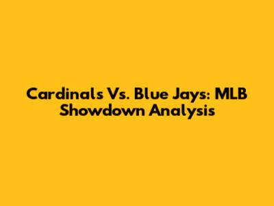 Cardinals Vs. Blue Jays: MLB Showdown Analysis