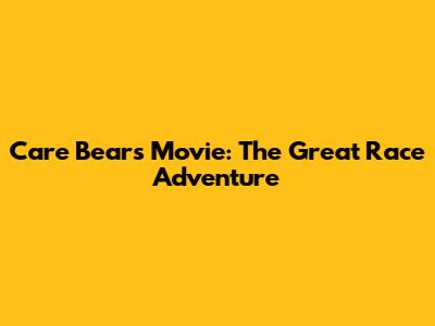 Care Bears Movie: The Great Race Adventure