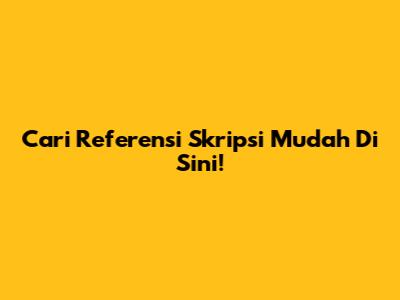 Cari Referensi Skripsi Mudah Di Sini!
