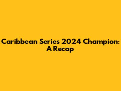 Caribbean Series 2024 Champion: A Recap