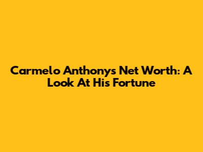 Carmelo Anthony's Net Worth: A Look At His Fortune