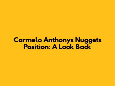 Carmelo Anthony's Nuggets Position: A Look Back