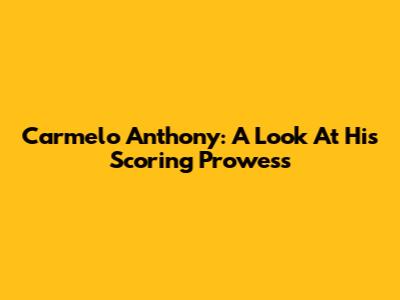 Carmelo Anthony: A Look At His Scoring Prowess