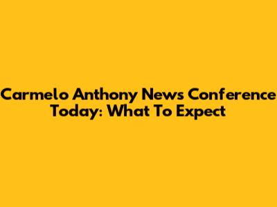 Carmelo Anthony News Conference Today: What To Expect