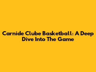 Carnide Clube Basketball: A Deep Dive Into The Game