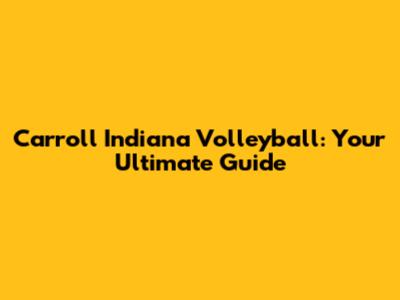 Carroll Indiana Volleyball: Your Ultimate Guide