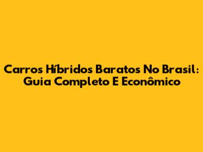 Carros Híbridos Baratos No Brasil: Guia Completo E Econômico