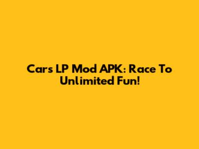 Cars LP Mod APK: Race To Unlimited Fun!