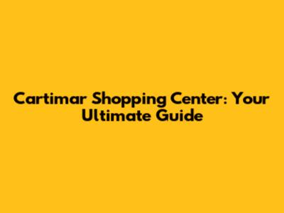 Cartimar Shopping Center: Your Ultimate Guide