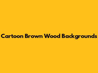 Cartoon Brown Wood Backgrounds