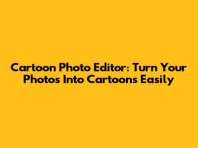 Cartoon Photo Editor: Turn Your Photos Into Cartoons Easily