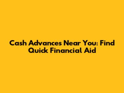 Cash Advances Near You: Find Quick Financial Aid