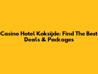 Casino Hotel Koksijde: Find The Best Deals & Packages