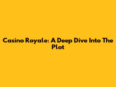 Casino Royale: A Deep Dive Into The Plot