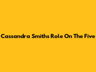 Cassandra Smith's Role On The Five