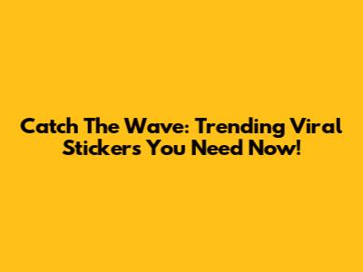 Catch The Wave: Trending Viral Stickers You Need Now!