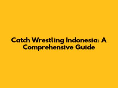 Catch Wrestling Indonesia: A Comprehensive Guide