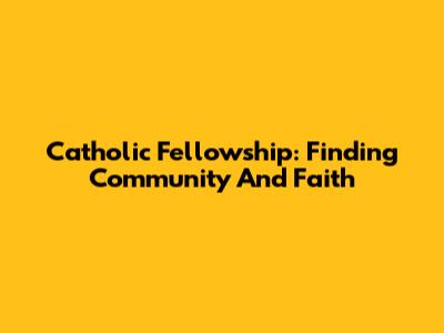 Catholic Fellowship: Finding Community And Faith
