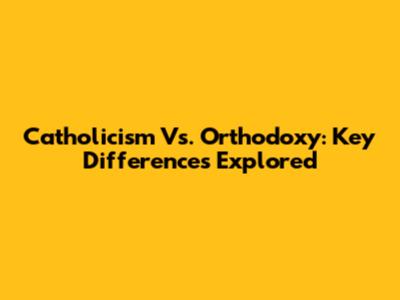 Catholicism Vs. Orthodoxy: Key Differences Explored